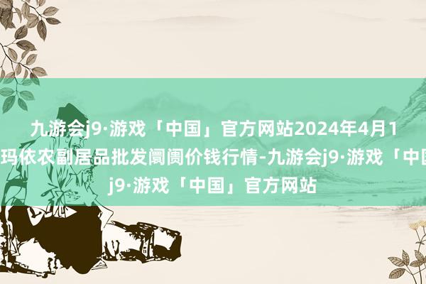 九游会j9·游戏「中国」官方网站2024年4月14日新疆克拉玛依农副居品批发阛阓价钱行情-九游会j9·游戏「中国」官方网站