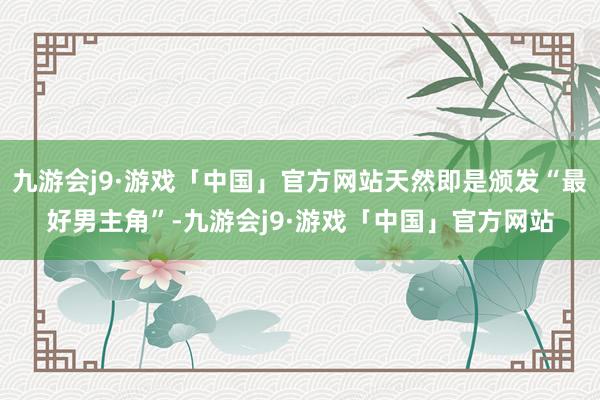 九游会j9·游戏「中国」官方网站天然即是颁发“最好男主角”-九游会j9·游戏「中国」官方网站