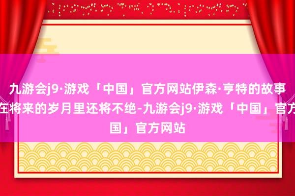 九游会j9·游戏「中国」官方网站伊森·亨特的故事可能在将来的岁月里还将不绝-九游会j9·游戏「中国」官方网站