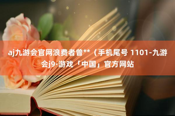 aj九游会官网浪费者曾**（手机尾号 1101-九游会j9·游戏「中国」官方网站