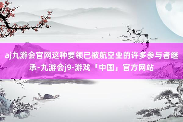 aj九游会官网这种要领已被航空业的许多参与者继承-九游会j9·游戏「中国」官方网站