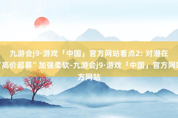 九游会j9·游戏「中国」官方网站看点2: 对潜在“高价超募”加强柔软-九游会j9·游戏「中国」官方网站