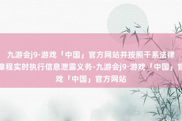 九游会j9·游戏「中国」官方网站并按照干系法律规矩的章程实时执行信息泄露义务-九游会j9·游戏「中国」官方网站