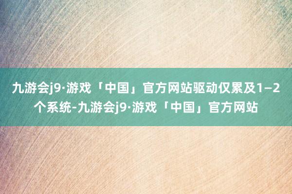 九游会j9·游戏「中国」官方网站驱动仅累及1—2个系统-九游会j9·游戏「中国」官方网站