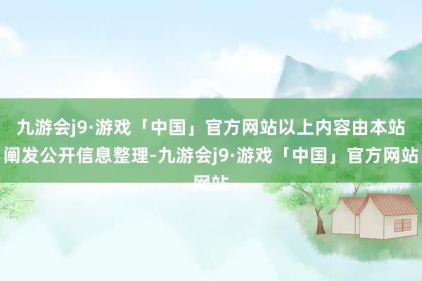 九游会j9·游戏「中国」官方网站以上内容由本站阐发公开信息整理-九游会j9·游戏「中国」官方网站