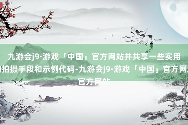 九游会j9·游戏「中国」官方网站并共享一些实用的拍摄手段和示例代码-九游会j9·游戏「中国」官方网站