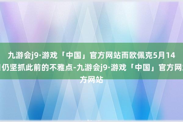 九游会j9·游戏「中国」官方网站而欧佩克5月14日仍坚抓此前的不雅点-九游会j9·游戏「中国」官方网站