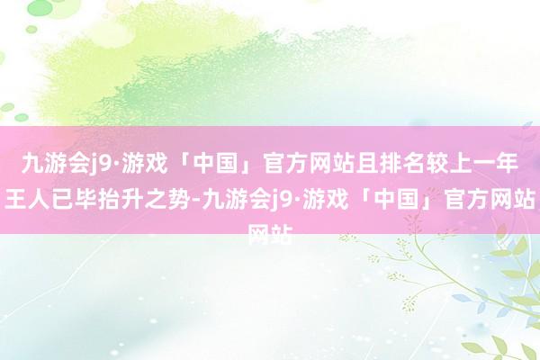 九游会j9·游戏「中国」官方网站且排名较上一年王人已毕抬升之势-九游会j9·游戏「中国」官方网站