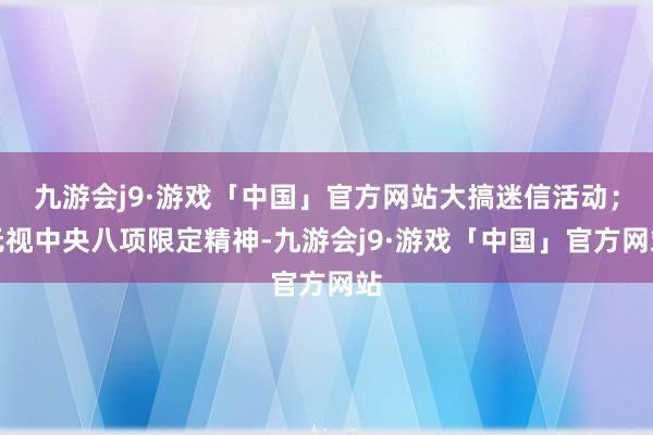 九游会j9·游戏「中国」官方网站大搞迷信活动；无视中央八项限定精神-九游会j9·游戏「中国」官方网站