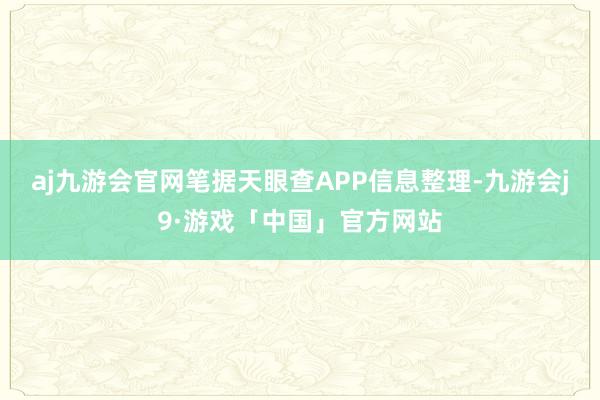 aj九游会官网笔据天眼查APP信息整理-九游会j9·游戏「中国」官方网站