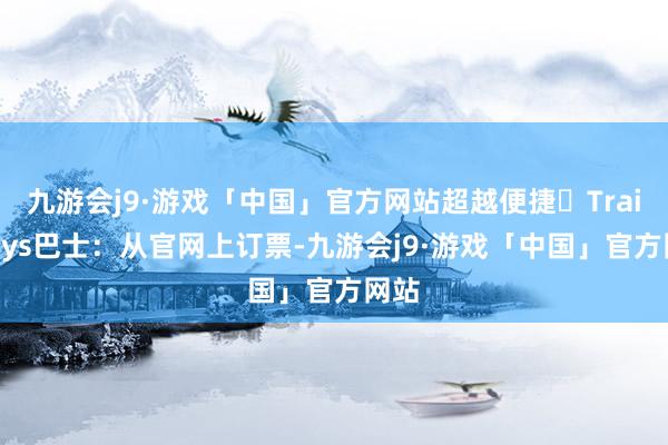 九游会j9·游戏「中国」官方网站超越便捷❷Trailways巴士：从官网上订票-九游会j9·游戏「中国」官方网站