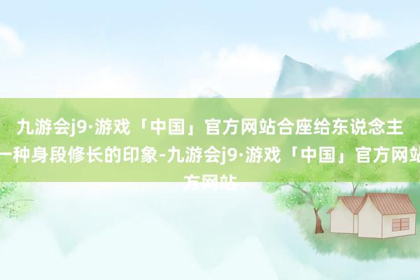 九游会j9·游戏「中国」官方网站合座给东说念主一种身段修长的印象-九游会j9·游戏「中国」官方网站