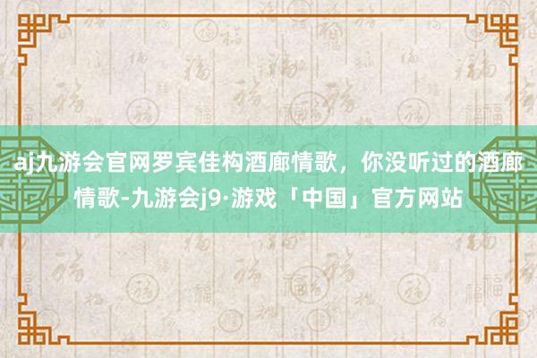 aj九游会官网罗宾佳构酒廊情歌，你没听过的酒廊情歌-九游会j9·游戏「中国」官方网站