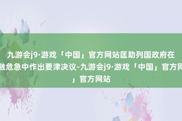 九游会j9·游戏「中国」官方网站匡助列国政府在金融危急中作出要津决议-九游会j9·游戏「中国」官方网站