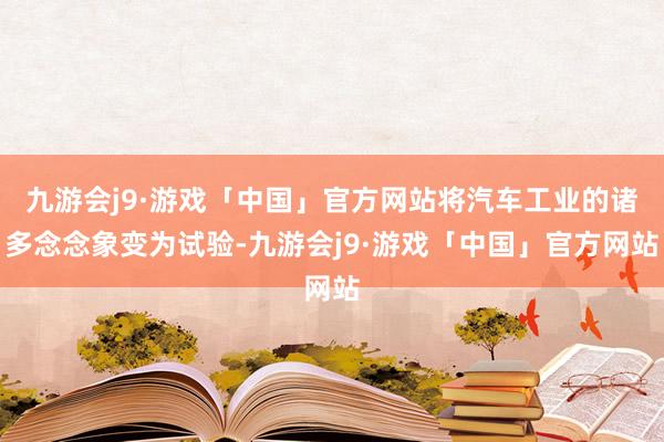 九游会j9·游戏「中国」官方网站将汽车工业的诸多念念象变为试验-九游会j9·游戏「中国」官方网站