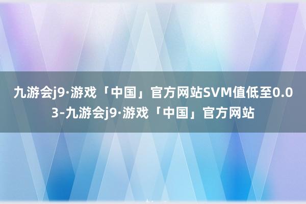 九游会j9·游戏「中国」官方网站SVM值低至0.03-九游会j9·游戏「中国」官方网站