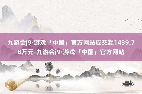 九游会j9·游戏「中国」官方网站成交额1439.78万元-九游会j9·游戏「中国」官方网站