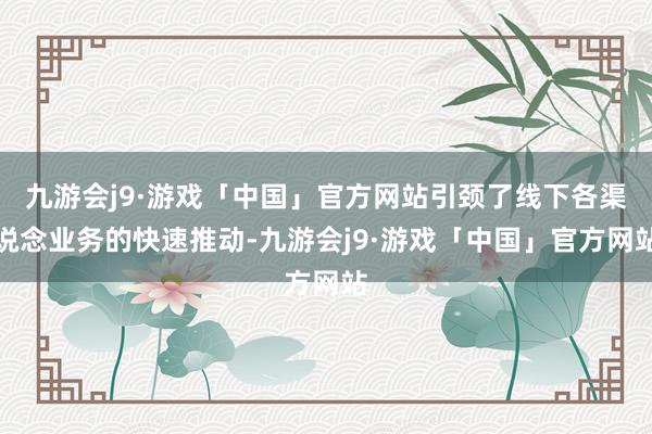 九游会j9·游戏「中国」官方网站引颈了线下各渠说念业务的快速推动-九游会j9·游戏「中国」官方网站