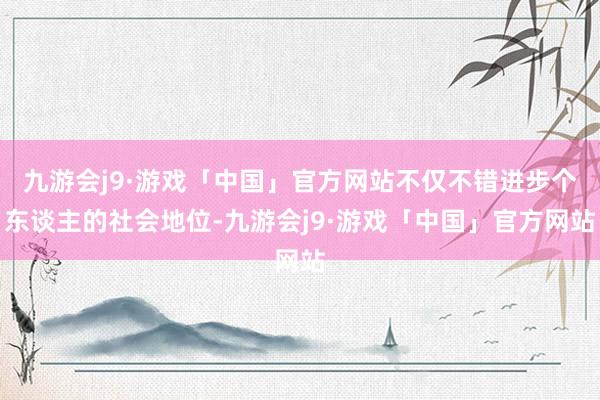 九游会j9·游戏「中国」官方网站不仅不错进步个东谈主的社会地位-九游会j9·游戏「中国」官方网站