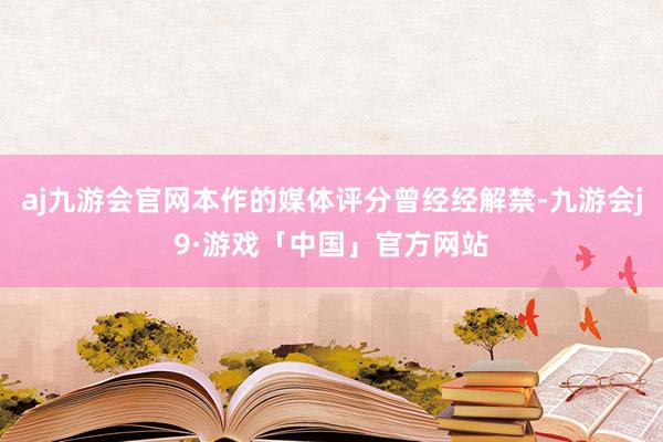 aj九游会官网本作的媒体评分曾经经解禁-九游会j9·游戏「中国」官方网站