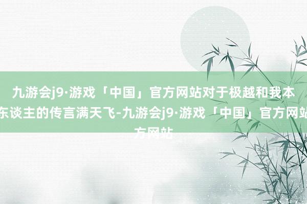 九游会j9·游戏「中国」官方网站对于极越和我本东谈主的传言满天飞-九游会j9·游戏「中国」官方网站