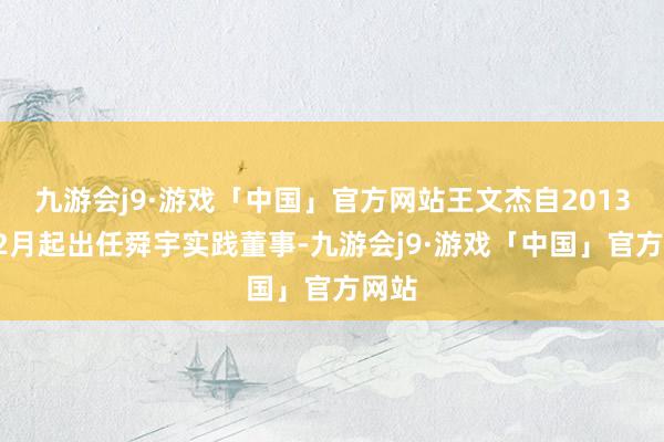 九游会j9·游戏「中国」官方网站王文杰自2013年12月起出任舜宇实践董事-九游会j9·游戏「中国」官方网站