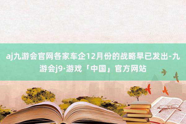 aj九游会官网各家车企12月份的战略早已发出-九游会j9·游戏「中国」官方网站