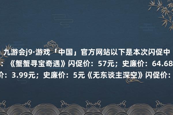 九游会j9·游戏「中国」官方网站以下是本次闪促中拒接错过的几款游戏保举：《蟹蟹寻宝奇遇》闪促价：57元；史廉价：64.68元《终末的篝火》闪促价：3.99元；史廉价：5元《无东谈主深空》闪促价：59元；史廉价：63元《衹:女神之谈》闪促价：198元；史廉价：198.4元《煮糊了2 歪缠厨房2》闪促价：21元；史廉价：24.5元《师傅》闪促价：49元；史廉价：55.6元行为地址>>>本周其它游戏保举