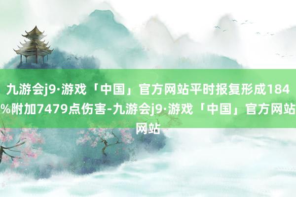 九游会j9·游戏「中国」官方网站平时报复形成184%附加7479点伤害-九游会j9·游戏「中国」官方网站