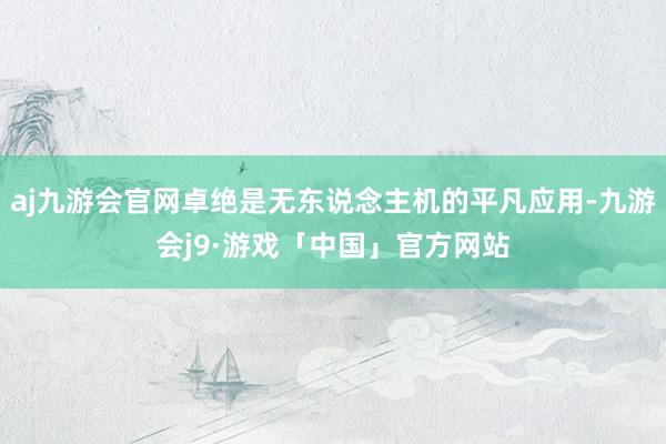 aj九游会官网卓绝是无东说念主机的平凡应用-九游会j9·游戏「中国」官方网站