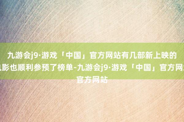 九游会j9·游戏「中国」官方网站有几部新上映的电影也顺利参预了榜单-九游会j9·游戏「中国」官方网站