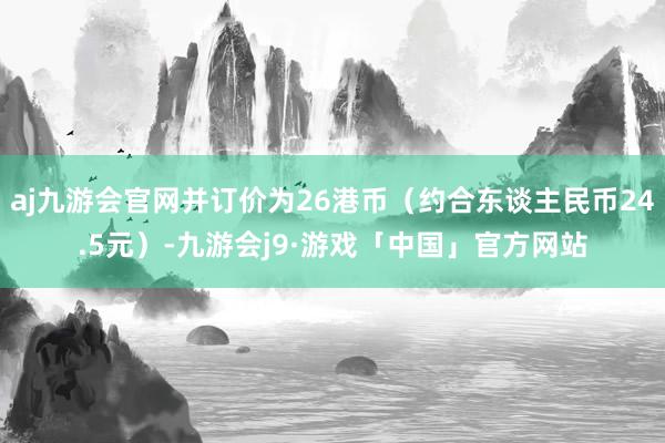 aj九游会官网并订价为26港币（约合东谈主民币24.5元）-九游会j9·游戏「中国」官方网站